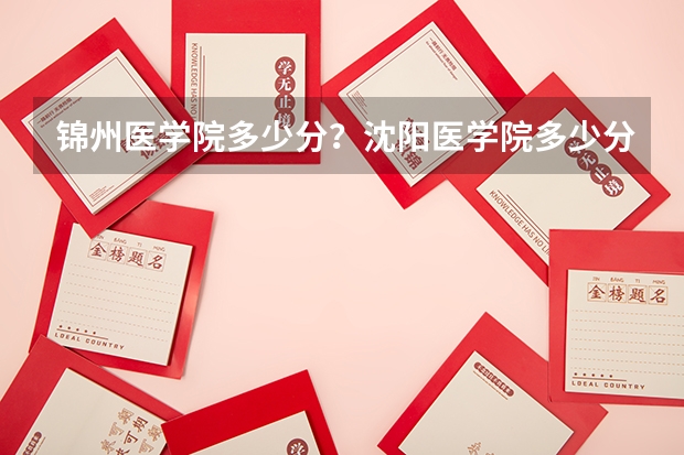 锦州医学院多少分？沈阳医学院多少分？录取分数线。