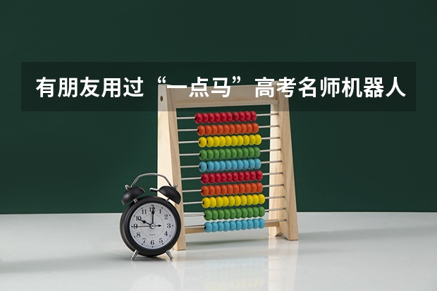 有朋友用过“一点马”高考名师机器人吗