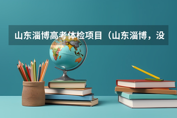 山东淄博高考体检项目（山东淄博，没有学籍号，但是报了夏季高考，报高考的时候没填学籍号，本来就没有，能不能参加淄博职业学院）