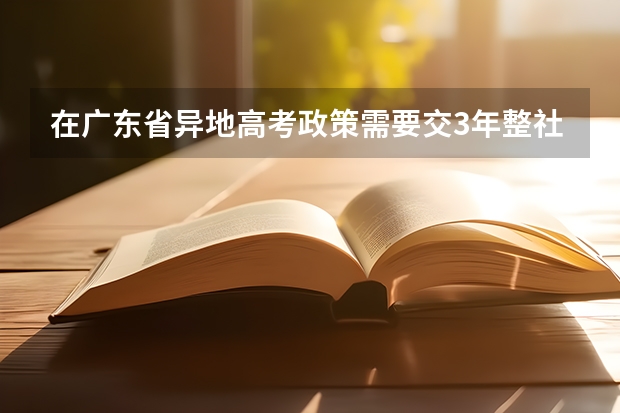 在广东省异地高考政策需要交3年整社保,但现在我社保里面的医疗保险没有买,可以审核过关吗?文件中的基
