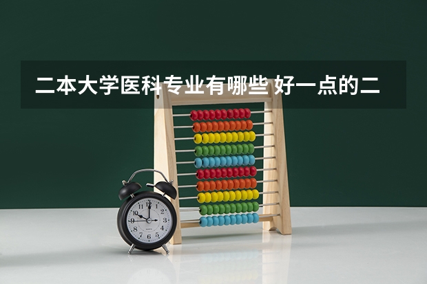 二本大学医科专业有哪些 好一点的二本医科大学有哪些?