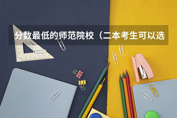 分数最低的师范院校（二本考生可以选择这5所公办大学，收分低优势强，分数不高也能报）