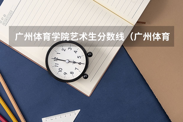 广州体育学院艺术生分数线（广州体育大学体育生录取分数线2023）