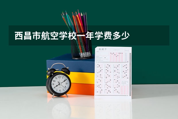 西昌市航空学校一年学费多少
