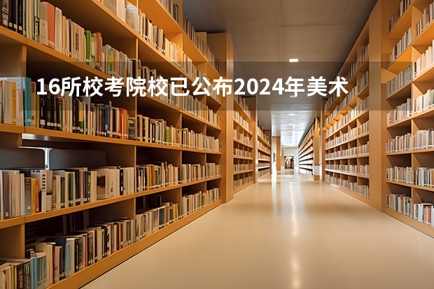 16所校考院校已公布2024年美术类录取线~（西安美术学院2023年录取分数线）