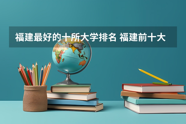 福建最好的十所大学排名 福建前十大学排名