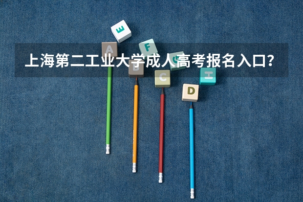 上海第二工业大学成人高考报名入口? 上海体育学院成人高考报名入口?