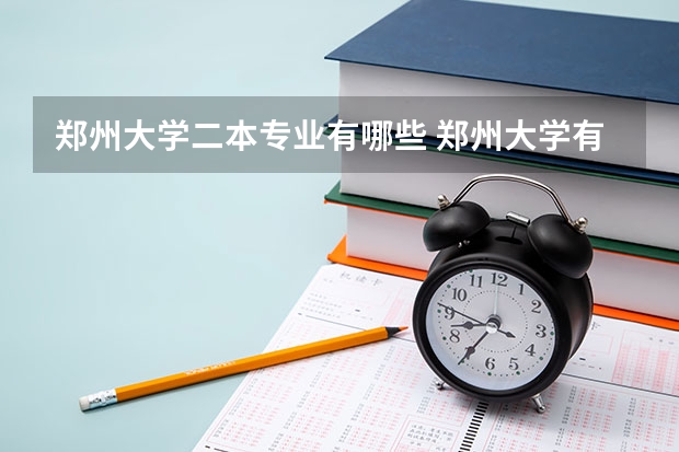 郑州大学二本专业有哪些 郑州大学有哪些二本专业？