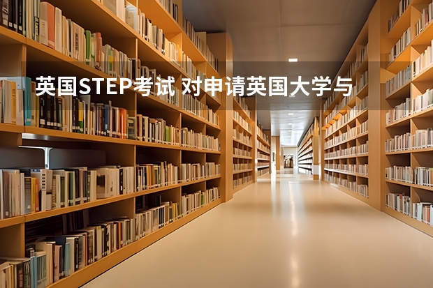 英国STEP考试 对申请英国大学与数学有关的course有帮助吗 帮助大吗 比如统计，金融。。。 我