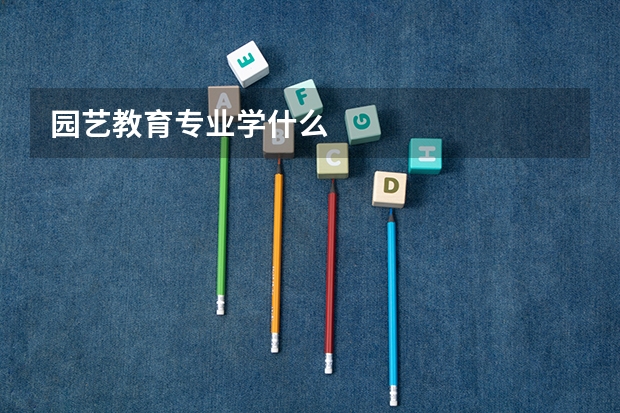 园艺教育专业学什么