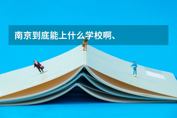 南京到底能上什么学校啊、
