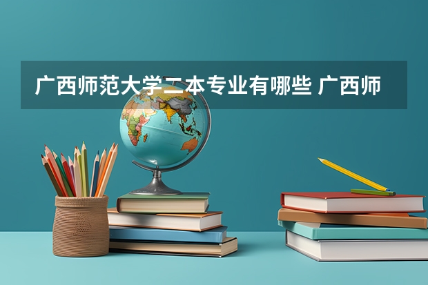 广西师范大学二本专业有哪些 广西师范大学有什么专业？