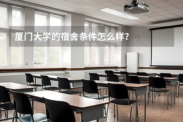 厦门大学的宿舍条件怎么样？