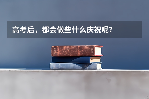高考后，都会做些什么庆祝呢？