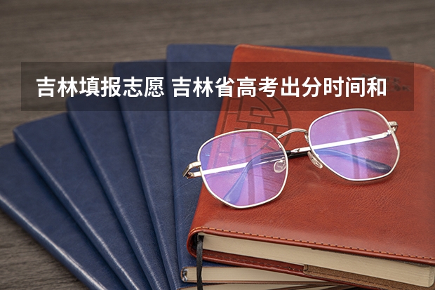 吉林填报志愿 吉林省高考出分时间和报考时间