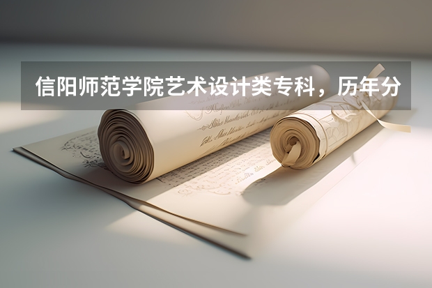 信阳师范学院艺术设计类专科，历年分数线和录取原则（信阳师范学院录取分数线）