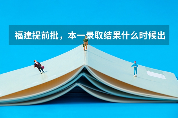福建提前批,本一录取结果什么时候出来,具体时间。