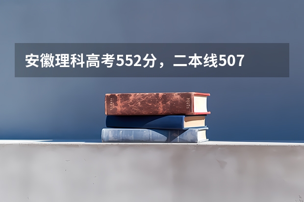 安徽理科高考552分,二本线507,一本线562,大概能上什么学校