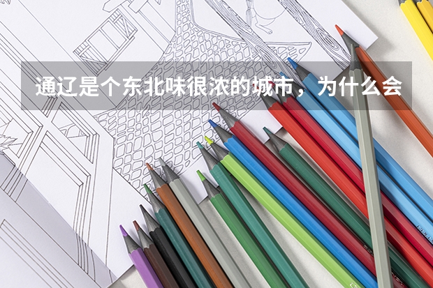 通辽是个东北味很浓的城市，为什么会被划入内蒙古？