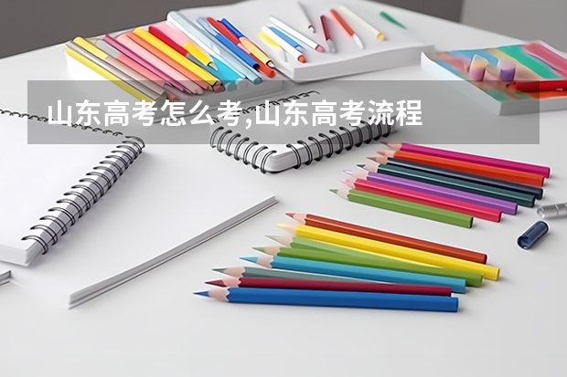 山东高考怎么考,山东高考流程