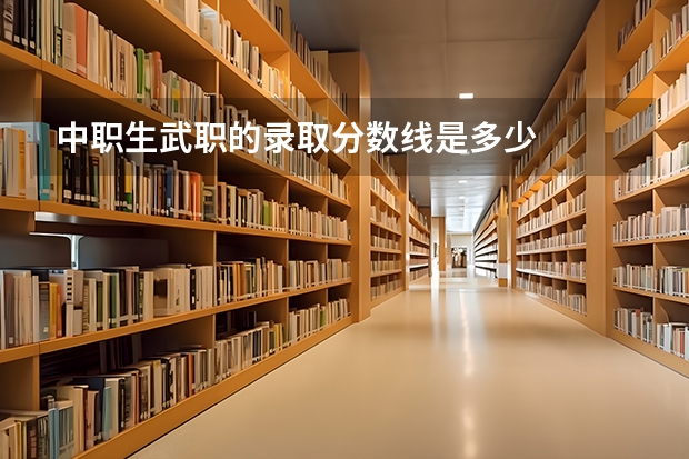 中职生武职的录取分数线是多少