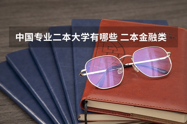 中国专业二本大学有哪些 二本金融类大学有哪些