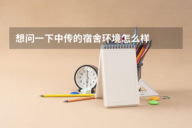 想问一下中传的宿舍环境怎么样