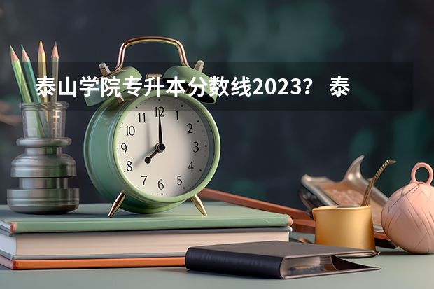 泰山学院专升本分数线2023？ 泰山学院春考分数线