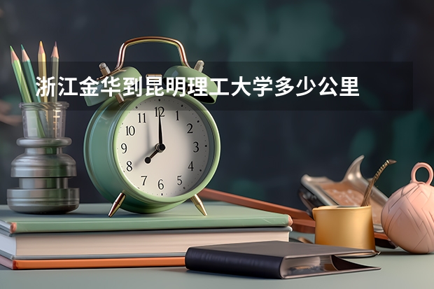 浙江金华到昆明理工大学多少公里