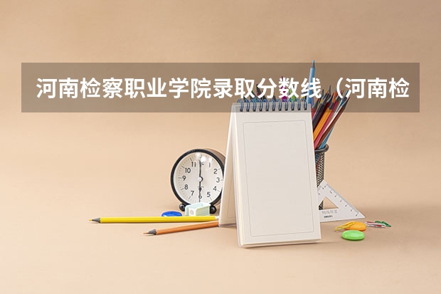 河南检察职业学院录取分数线（河南检察职业学院单招分数线）