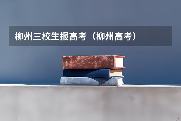柳州三校生报高考(柳州高考)