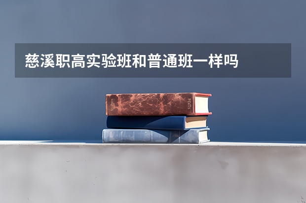 慈溪职高实验班和普通班一样吗