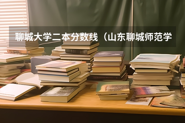 聊城大学二本分数线(山东聊城师范学院录取分数线)