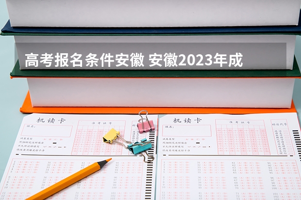 高考报名条件安徽 安徽2023年成考报名时间及条件要求