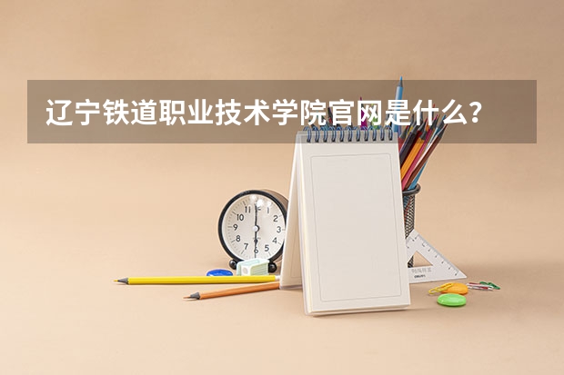 辽宁铁道职业技术学院官网是什么？