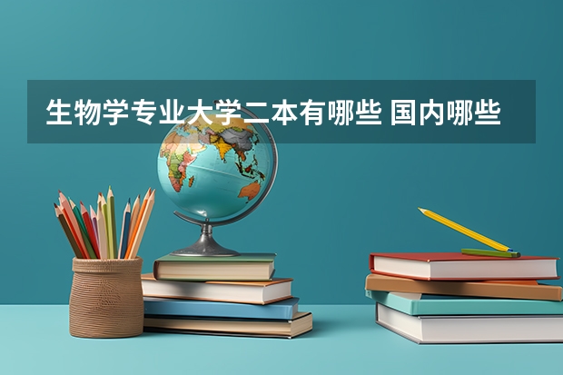 生物学专业大学二本有哪些 国内哪些二本院校有生物专业