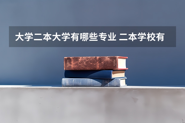 大学二本大学有哪些专业 二本学校有哪些专业比较好