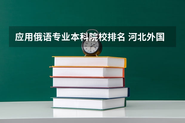 应用俄语专业本科院校排名 河北外国语学院排名