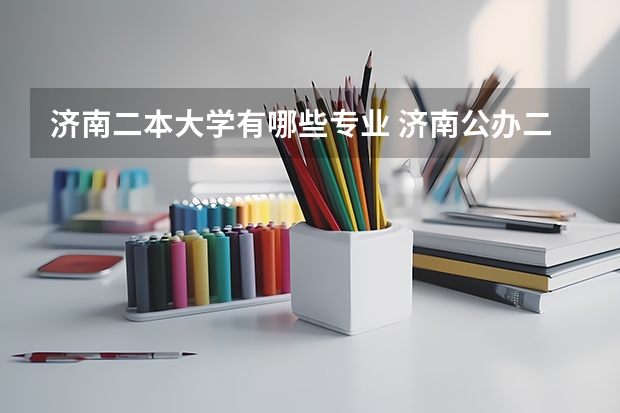 济南二本大学有哪些专业 济南公办二本大学有哪些
