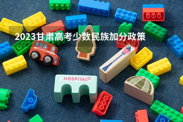 2023甘肃高考少数民族加分政策 甘肃高考加分政策