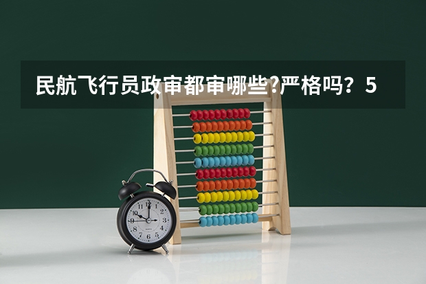 民航飞行员政审都审哪些?严格吗？50分！