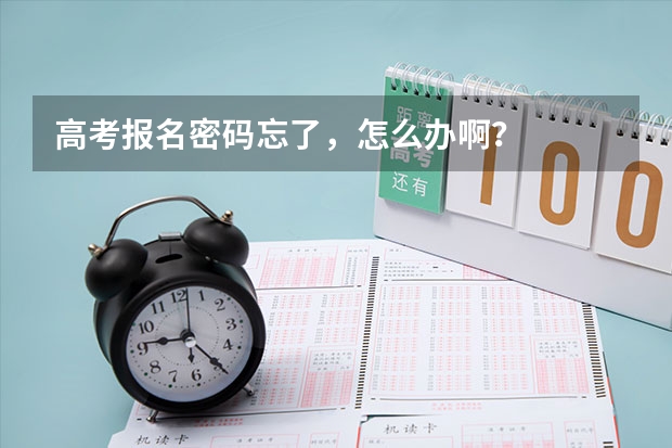 高考报名密码忘了，怎么办啊？