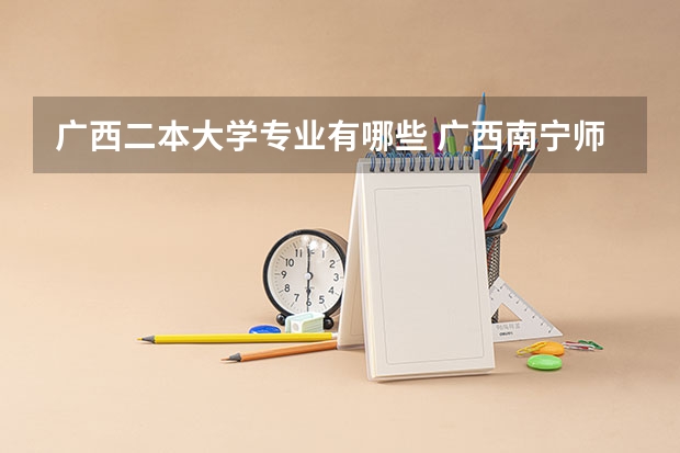 广西二本大学专业有哪些 广西南宁师范大学二本专业有哪些