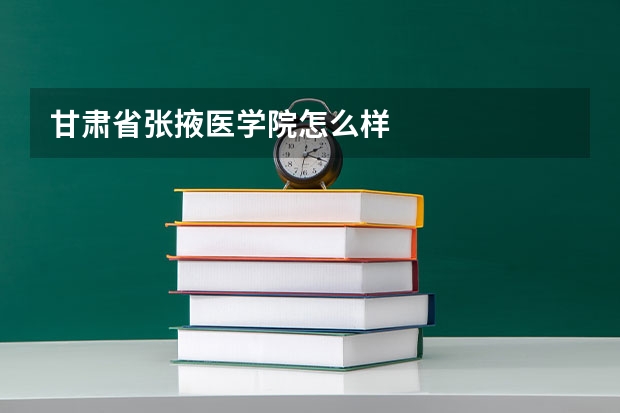 甘肃省张掖医学院怎么样