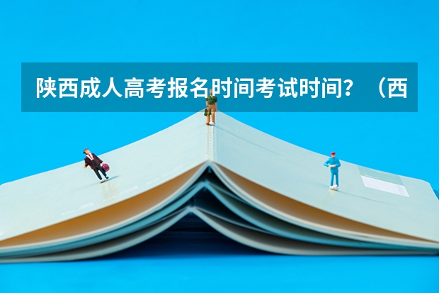 陕西成人高考报名时间考试时间?(西安交通大学城市学院成人高考报名入口?)