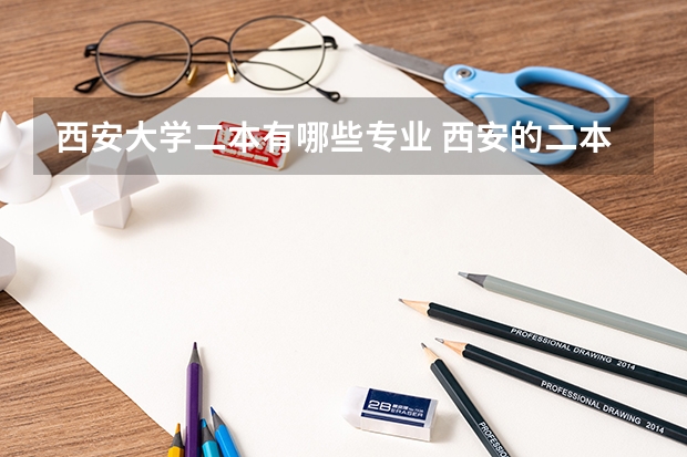 西安大学二本有哪些专业 西安的二本大学一览表