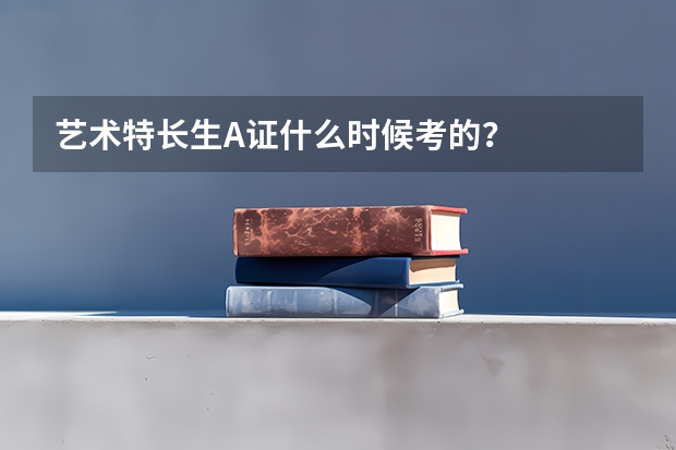 艺术特长生A证什么时候考的?