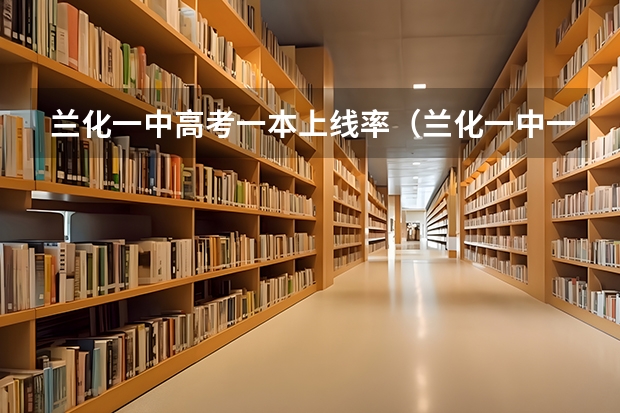 兰化一中高考一本上线率(兰化一中一本上线率)
