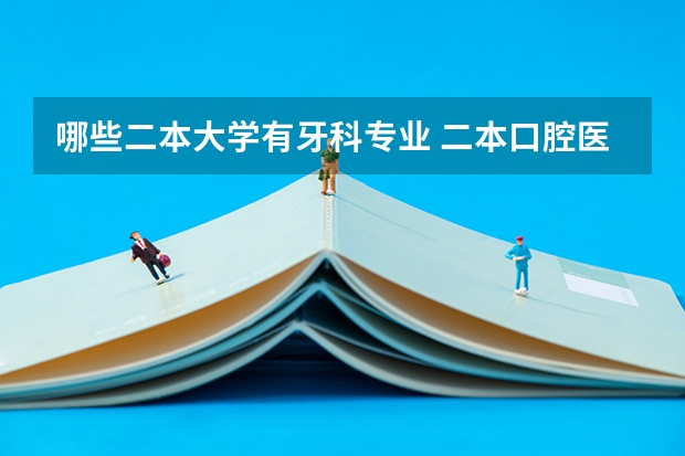 哪些二本大学有牙科专业 二本口腔医学院校排名以及分数线
