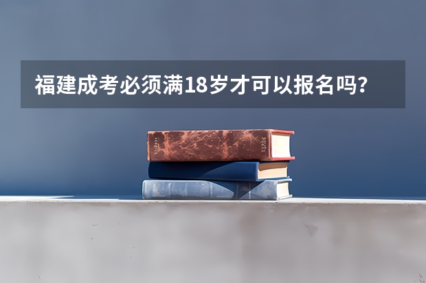 福建成考必须满18岁才可以报名吗?